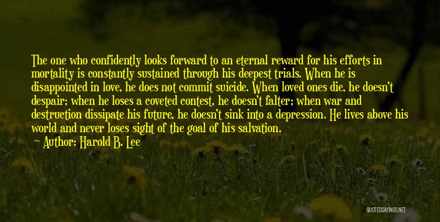 Harold B. Lee Quotes: The One Who Confidently Looks Forward To An Eternal Reward For His Efforts In Mortality Is Constantly Sustained Through His