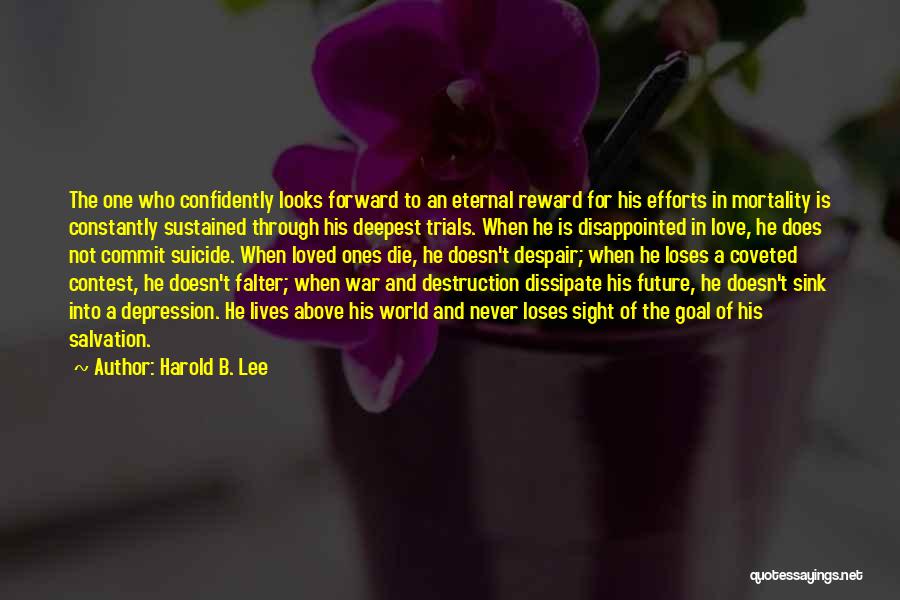 Harold B. Lee Quotes: The One Who Confidently Looks Forward To An Eternal Reward For His Efforts In Mortality Is Constantly Sustained Through His