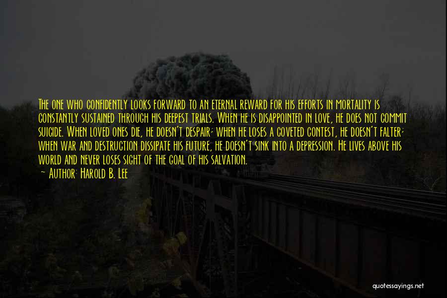 Harold B. Lee Quotes: The One Who Confidently Looks Forward To An Eternal Reward For His Efforts In Mortality Is Constantly Sustained Through His