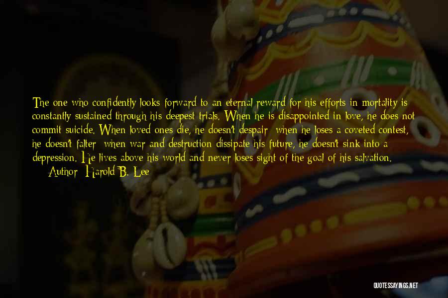 Harold B. Lee Quotes: The One Who Confidently Looks Forward To An Eternal Reward For His Efforts In Mortality Is Constantly Sustained Through His