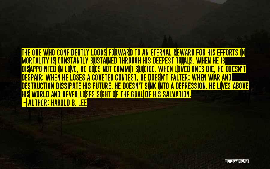 Harold B. Lee Quotes: The One Who Confidently Looks Forward To An Eternal Reward For His Efforts In Mortality Is Constantly Sustained Through His
