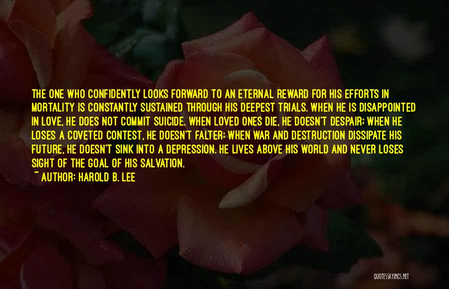Harold B. Lee Quotes: The One Who Confidently Looks Forward To An Eternal Reward For His Efforts In Mortality Is Constantly Sustained Through His