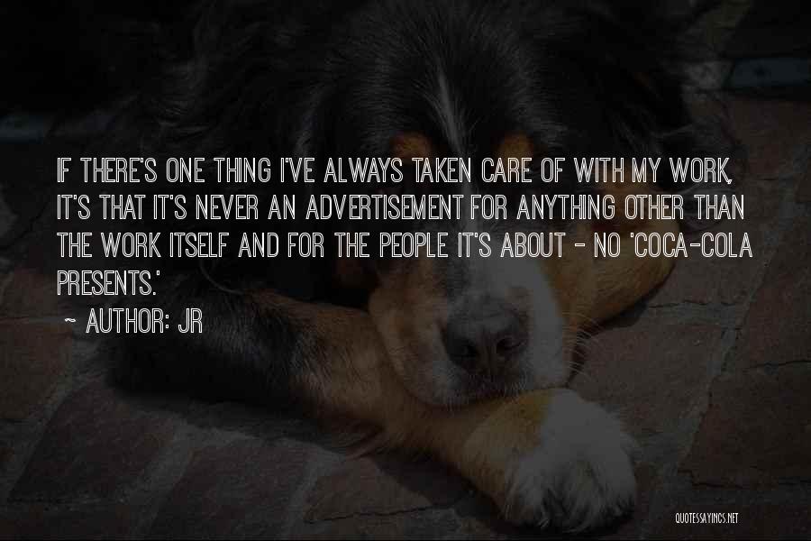 JR Quotes: If There's One Thing I've Always Taken Care Of With My Work, It's That It's Never An Advertisement For Anything