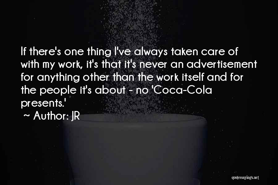 JR Quotes: If There's One Thing I've Always Taken Care Of With My Work, It's That It's Never An Advertisement For Anything