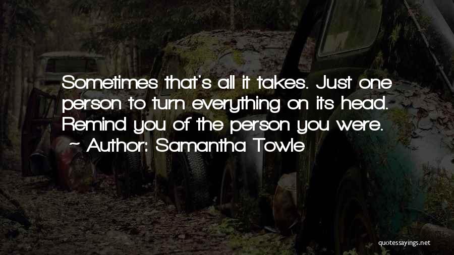 Samantha Towle Quotes: Sometimes That's All It Takes. Just One Person To Turn Everything On Its Head. Remind You Of The Person You