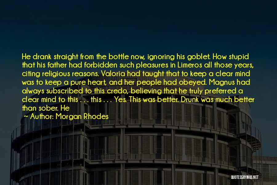 Morgan Rhodes Quotes: He Drank Straight From The Bottle Now, Ignoring His Goblet. How Stupid That His Father Had Forbidden Such Pleasures In