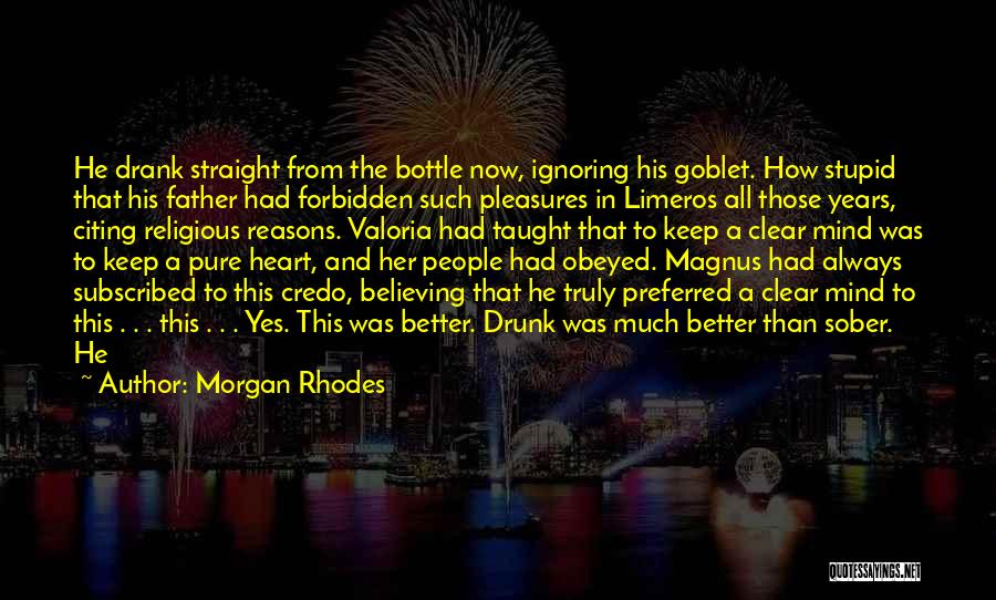 Morgan Rhodes Quotes: He Drank Straight From The Bottle Now, Ignoring His Goblet. How Stupid That His Father Had Forbidden Such Pleasures In