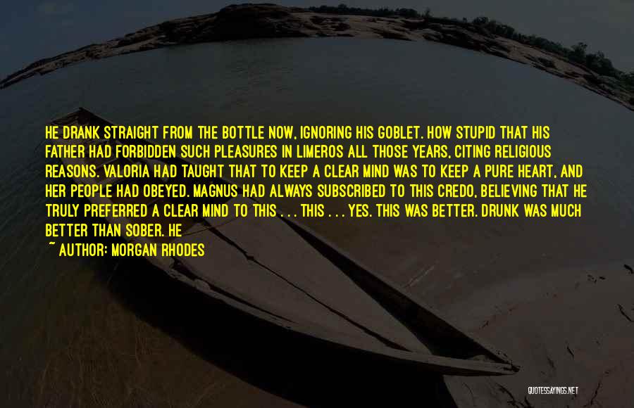 Morgan Rhodes Quotes: He Drank Straight From The Bottle Now, Ignoring His Goblet. How Stupid That His Father Had Forbidden Such Pleasures In