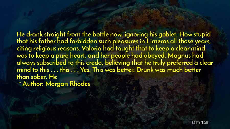 Morgan Rhodes Quotes: He Drank Straight From The Bottle Now, Ignoring His Goblet. How Stupid That His Father Had Forbidden Such Pleasures In