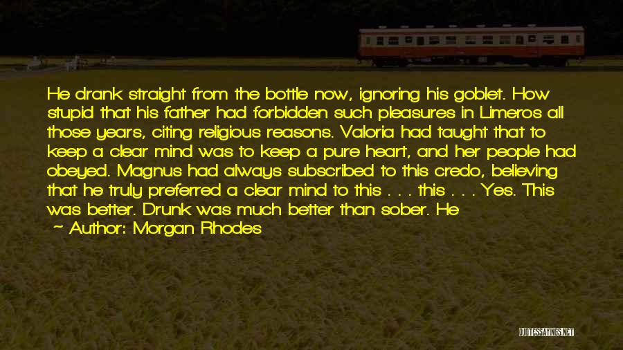 Morgan Rhodes Quotes: He Drank Straight From The Bottle Now, Ignoring His Goblet. How Stupid That His Father Had Forbidden Such Pleasures In