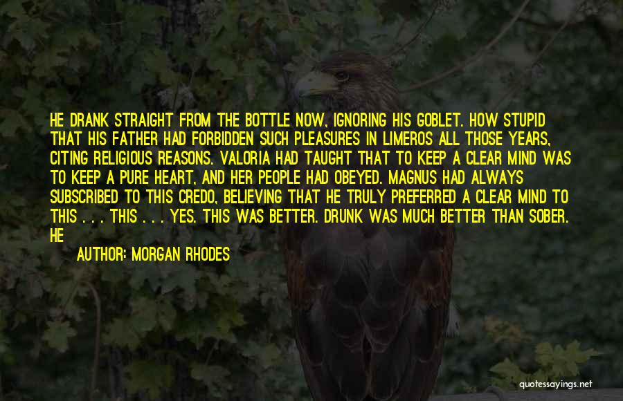 Morgan Rhodes Quotes: He Drank Straight From The Bottle Now, Ignoring His Goblet. How Stupid That His Father Had Forbidden Such Pleasures In