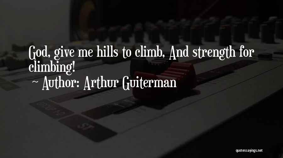 Arthur Guiterman Quotes: God, Give Me Hills To Climb, And Strength For Climbing!