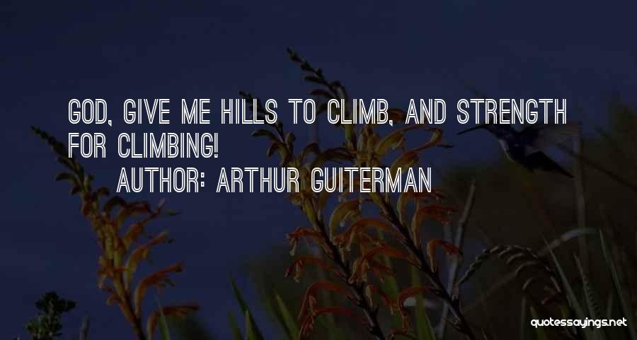 Arthur Guiterman Quotes: God, Give Me Hills To Climb, And Strength For Climbing!