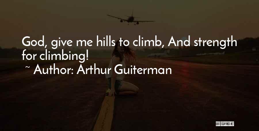 Arthur Guiterman Quotes: God, Give Me Hills To Climb, And Strength For Climbing!