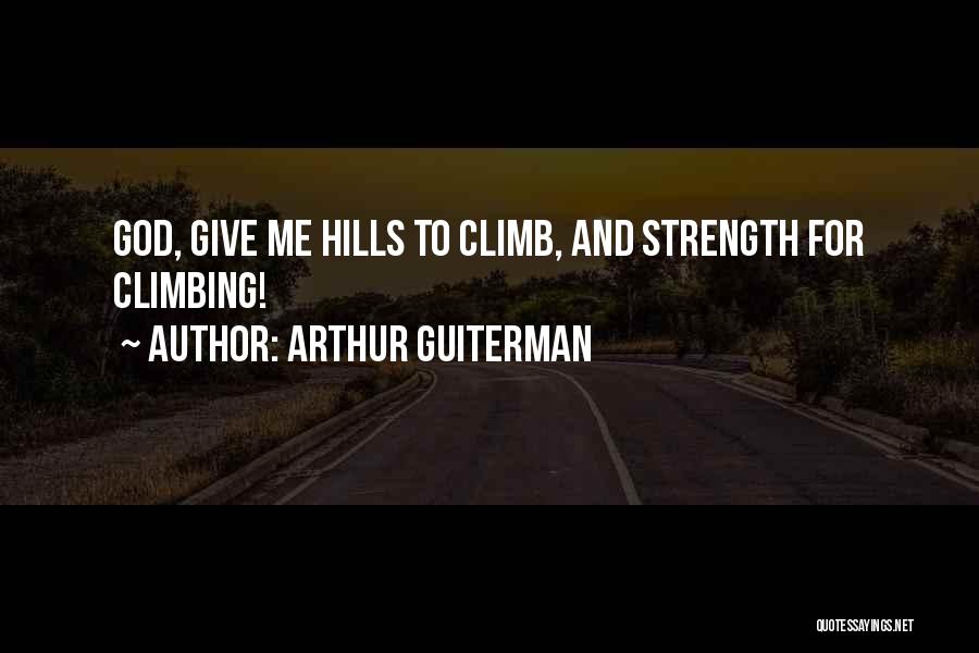 Arthur Guiterman Quotes: God, Give Me Hills To Climb, And Strength For Climbing!