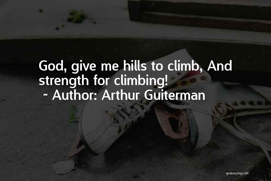 Arthur Guiterman Quotes: God, Give Me Hills To Climb, And Strength For Climbing!