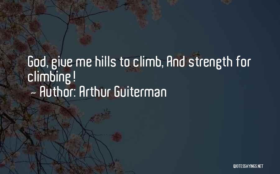 Arthur Guiterman Quotes: God, Give Me Hills To Climb, And Strength For Climbing!