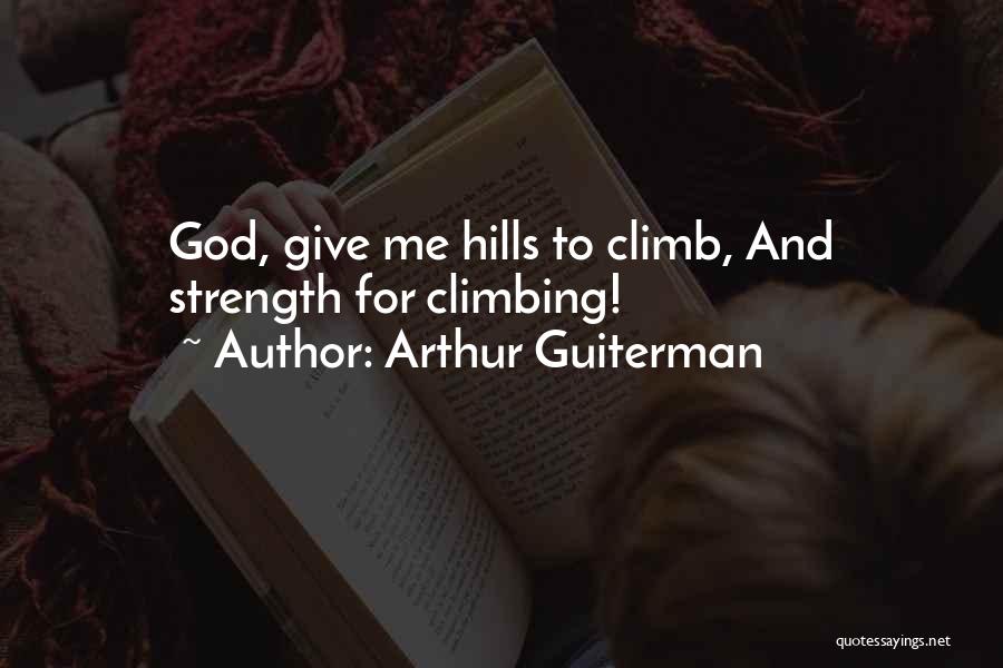 Arthur Guiterman Quotes: God, Give Me Hills To Climb, And Strength For Climbing!