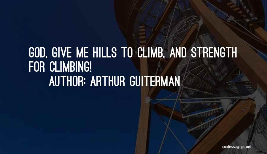 Arthur Guiterman Quotes: God, Give Me Hills To Climb, And Strength For Climbing!