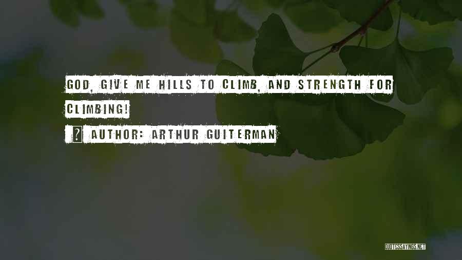 Arthur Guiterman Quotes: God, Give Me Hills To Climb, And Strength For Climbing!