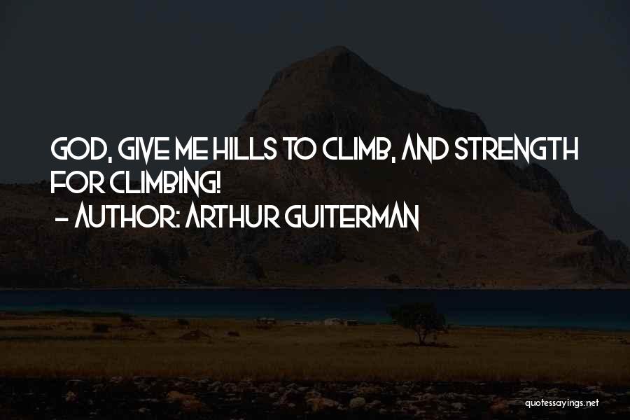 Arthur Guiterman Quotes: God, Give Me Hills To Climb, And Strength For Climbing!