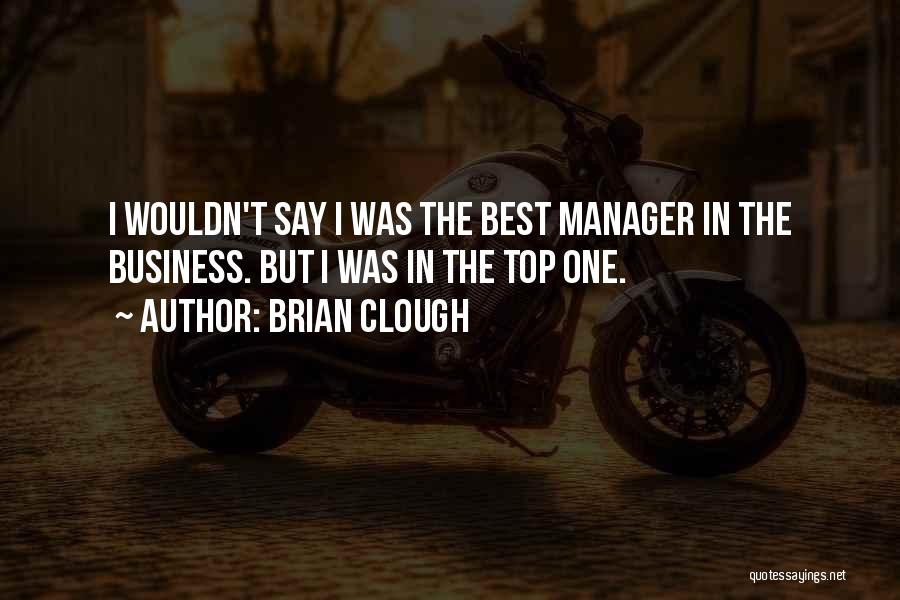 Brian Clough Quotes: I Wouldn't Say I Was The Best Manager In The Business. But I Was In The Top One.