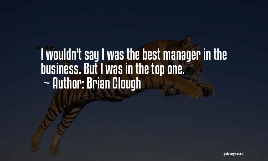 Brian Clough Quotes: I Wouldn't Say I Was The Best Manager In The Business. But I Was In The Top One.