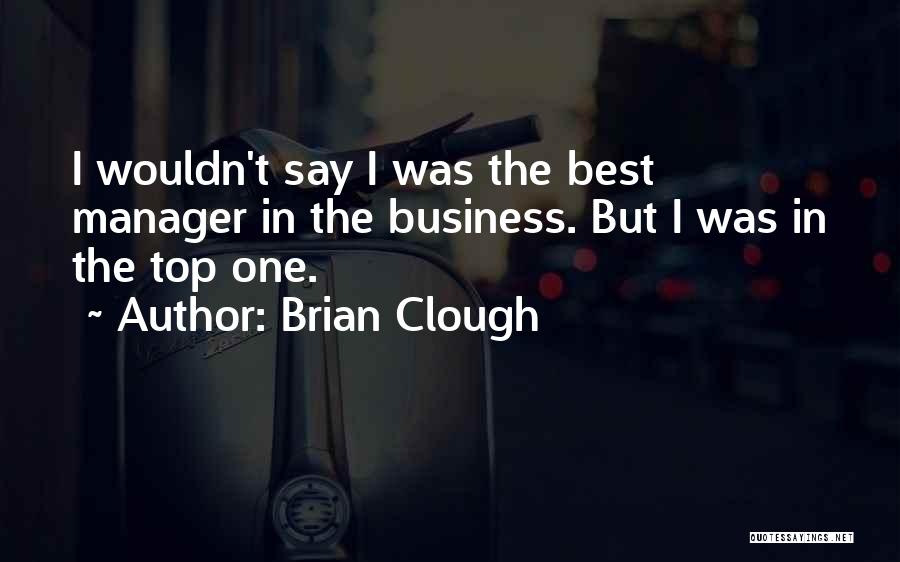 Brian Clough Quotes: I Wouldn't Say I Was The Best Manager In The Business. But I Was In The Top One.