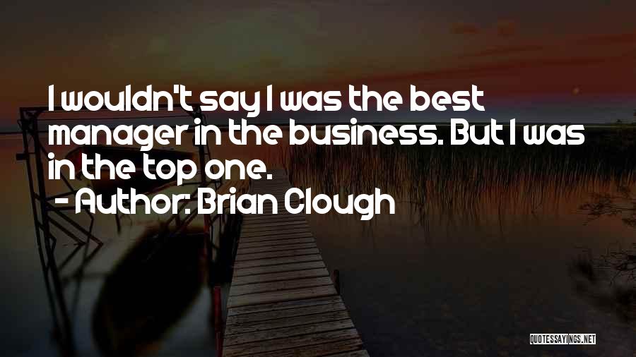 Brian Clough Quotes: I Wouldn't Say I Was The Best Manager In The Business. But I Was In The Top One.