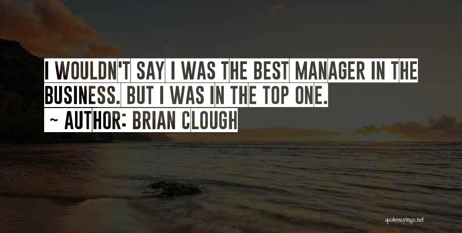 Brian Clough Quotes: I Wouldn't Say I Was The Best Manager In The Business. But I Was In The Top One.