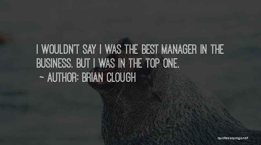 Brian Clough Quotes: I Wouldn't Say I Was The Best Manager In The Business. But I Was In The Top One.