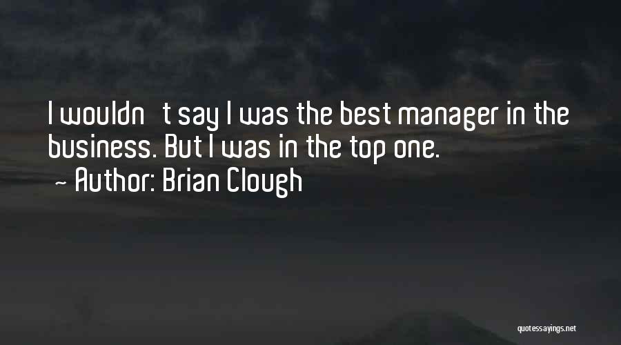 Brian Clough Quotes: I Wouldn't Say I Was The Best Manager In The Business. But I Was In The Top One.