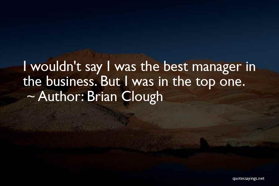 Brian Clough Quotes: I Wouldn't Say I Was The Best Manager In The Business. But I Was In The Top One.