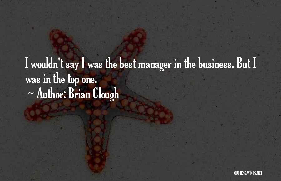 Brian Clough Quotes: I Wouldn't Say I Was The Best Manager In The Business. But I Was In The Top One.