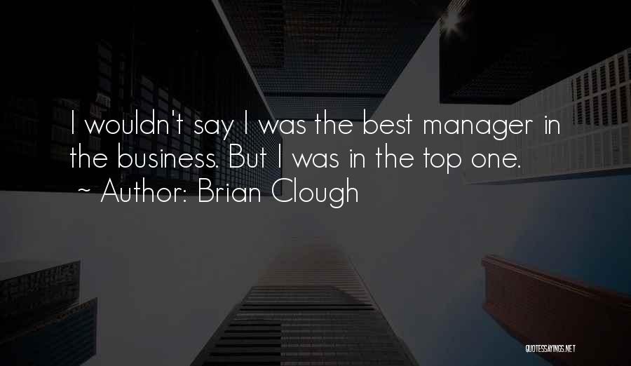 Brian Clough Quotes: I Wouldn't Say I Was The Best Manager In The Business. But I Was In The Top One.