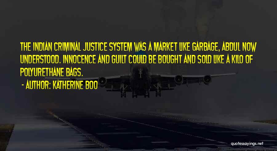 Katherine Boo Quotes: The Indian Criminal Justice System Was A Market Like Garbage, Abdul Now Understood. Innocence And Guilt Could Be Bought And