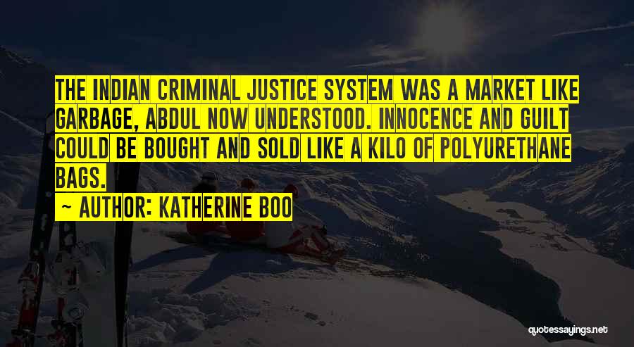 Katherine Boo Quotes: The Indian Criminal Justice System Was A Market Like Garbage, Abdul Now Understood. Innocence And Guilt Could Be Bought And