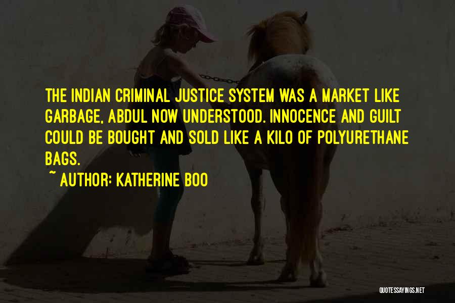 Katherine Boo Quotes: The Indian Criminal Justice System Was A Market Like Garbage, Abdul Now Understood. Innocence And Guilt Could Be Bought And