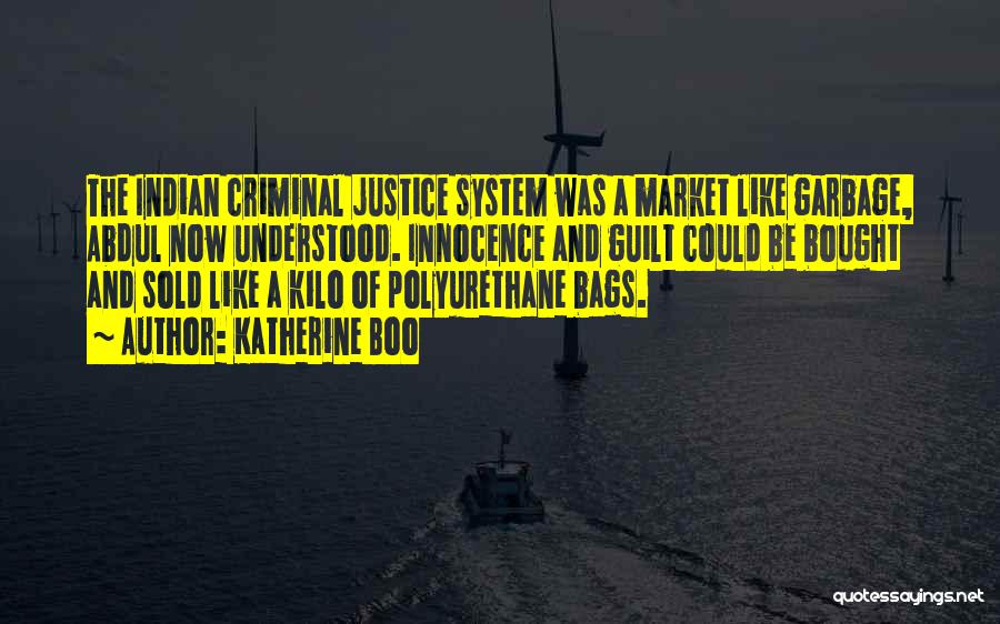 Katherine Boo Quotes: The Indian Criminal Justice System Was A Market Like Garbage, Abdul Now Understood. Innocence And Guilt Could Be Bought And