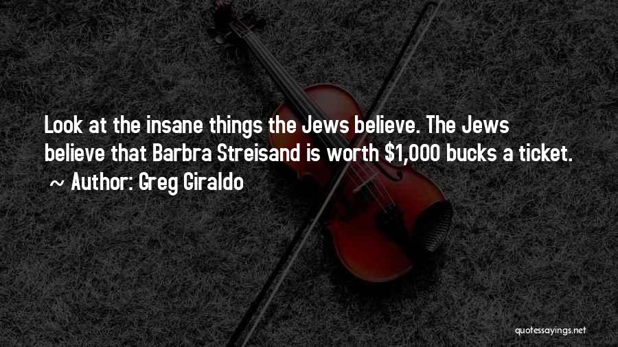 Greg Giraldo Quotes: Look At The Insane Things The Jews Believe. The Jews Believe That Barbra Streisand Is Worth $1,000 Bucks A Ticket.