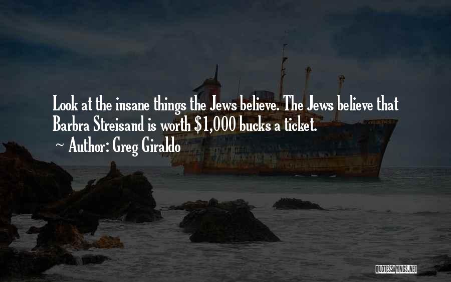 Greg Giraldo Quotes: Look At The Insane Things The Jews Believe. The Jews Believe That Barbra Streisand Is Worth $1,000 Bucks A Ticket.