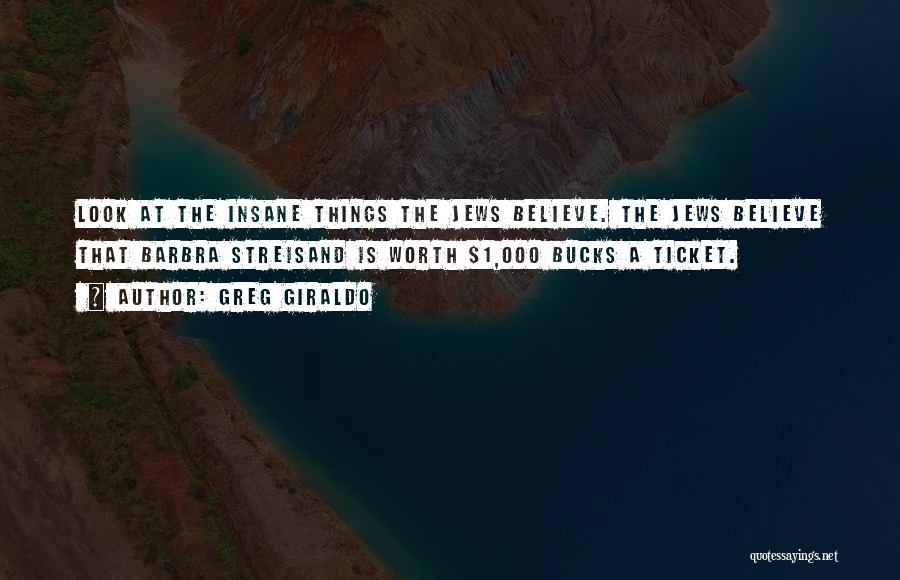 Greg Giraldo Quotes: Look At The Insane Things The Jews Believe. The Jews Believe That Barbra Streisand Is Worth $1,000 Bucks A Ticket.