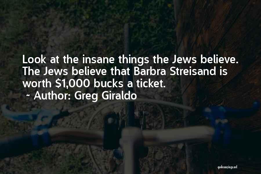 Greg Giraldo Quotes: Look At The Insane Things The Jews Believe. The Jews Believe That Barbra Streisand Is Worth $1,000 Bucks A Ticket.