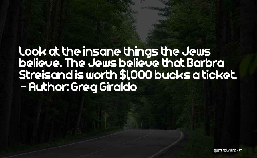 Greg Giraldo Quotes: Look At The Insane Things The Jews Believe. The Jews Believe That Barbra Streisand Is Worth $1,000 Bucks A Ticket.