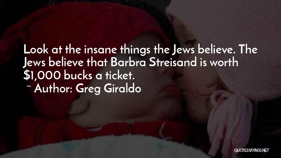 Greg Giraldo Quotes: Look At The Insane Things The Jews Believe. The Jews Believe That Barbra Streisand Is Worth $1,000 Bucks A Ticket.