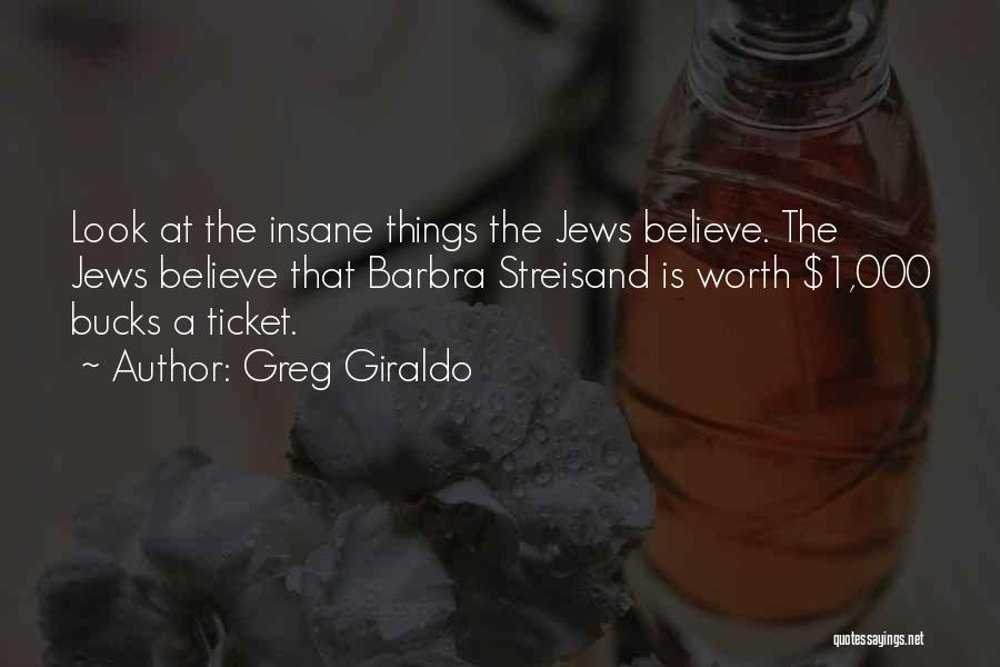 Greg Giraldo Quotes: Look At The Insane Things The Jews Believe. The Jews Believe That Barbra Streisand Is Worth $1,000 Bucks A Ticket.