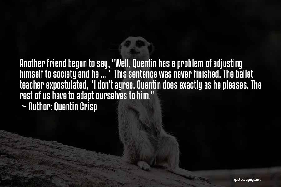 Quentin Crisp Quotes: Another Friend Began To Say, Well, Quentin Has A Problem Of Adjusting Himself To Society And He ... This Sentence