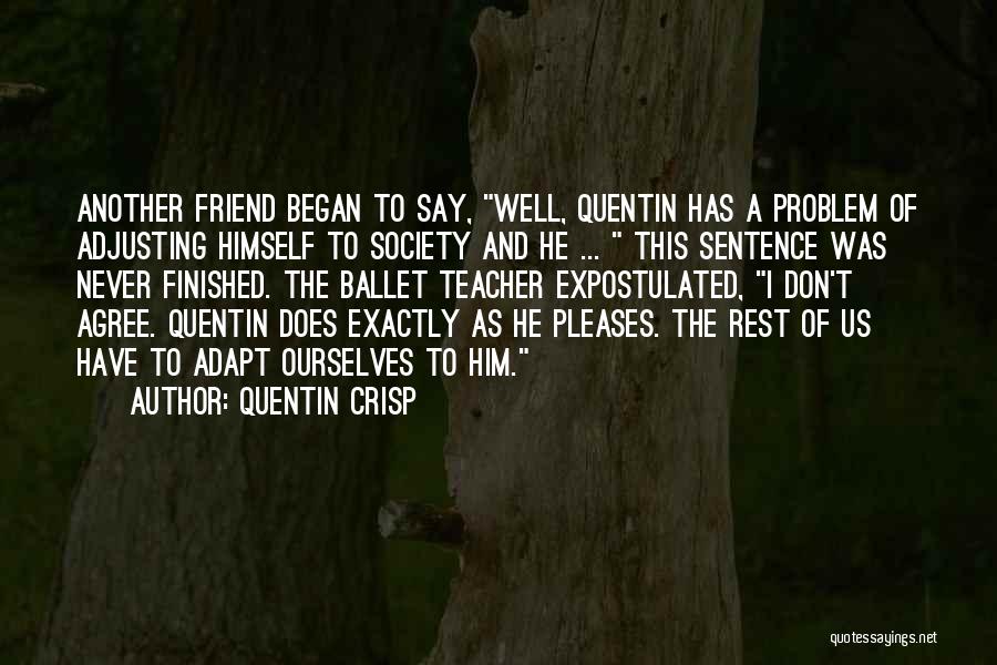 Quentin Crisp Quotes: Another Friend Began To Say, Well, Quentin Has A Problem Of Adjusting Himself To Society And He ... This Sentence