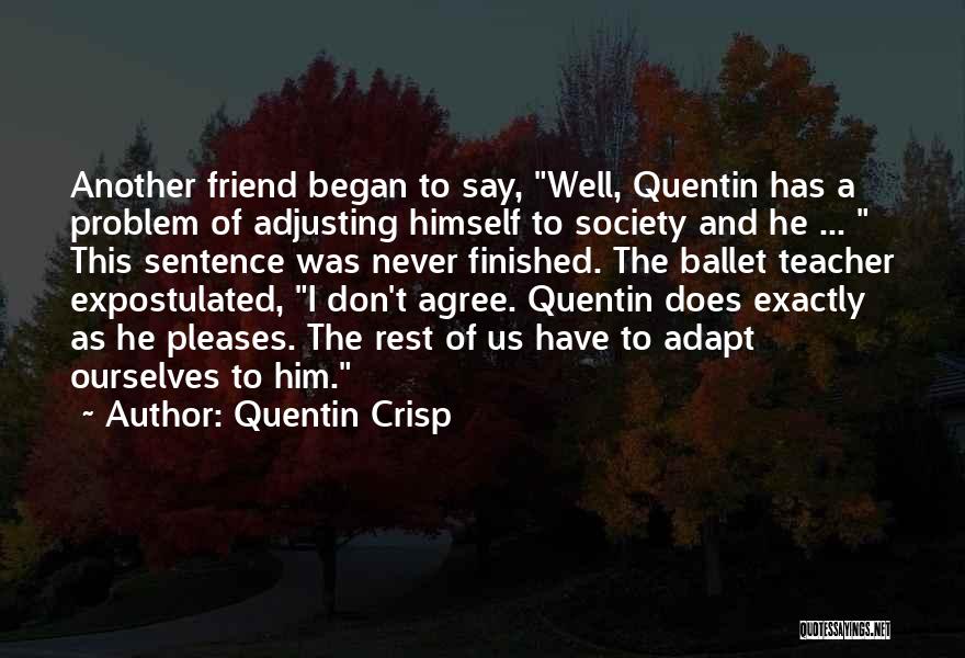 Quentin Crisp Quotes: Another Friend Began To Say, Well, Quentin Has A Problem Of Adjusting Himself To Society And He ... This Sentence