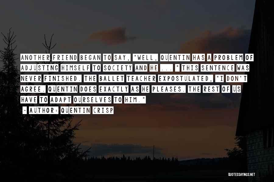 Quentin Crisp Quotes: Another Friend Began To Say, Well, Quentin Has A Problem Of Adjusting Himself To Society And He ... This Sentence